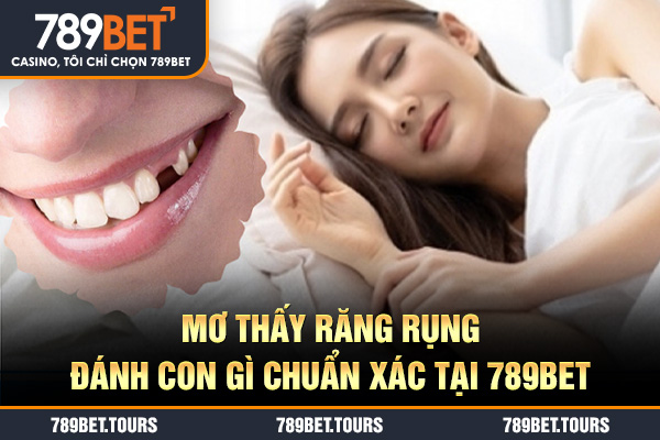 Mơ thấy răng rụng đánh con gì chuẩn xác tại 789bet